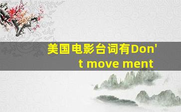 美国电影台词有Don't move ment